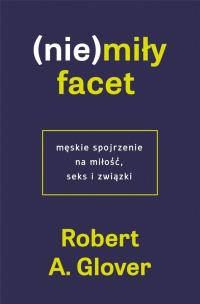 (Nie)miły facet. Męskie spojrzenie na miłość... Autor: Robert A. Glover. Multiszop.pl Okładka książki (Nie)miły facet. Męskie spojrzenie na miłość..