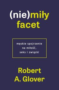 (Nie)miły facet. Męskie spojrzenie na miłość.... Autor: Robert A. Glover. Multiszop.pl Okładka książki (Nie)miły facet. Męskie spojrzenie na miłość...