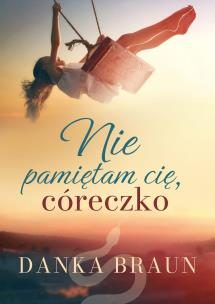 Nie pamiętam cię, córeczko. Autor: Braun Danka. Multiszop.pl Okładka książki Nie pamiętam cię, córeczko