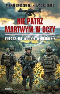 Nie patrz martwym w oczy. Polacy na wojnie w Ukrainie. Autor: Maciej Szopa, Michał Bruszewski. Multiszop.pl Okładka książki Nie patrz martwym w oczy. Polacy na wojnie w Ukrainie