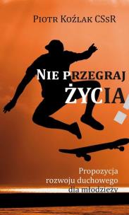 Nie przegraj życia. Autor: Piotr Koźlak CSsR. Multiszop.pl Okładka książki Nie przegraj życia