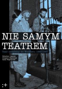 Okładka książki Nie samym teatrem. Teatr niezależny we Wrocławiu 1983-1987