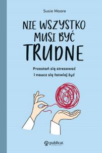 Nie wszystko musi być trudne. Przestań się stresować i naucz się łatwiej żyć. Autor: Moore Susie. Multiszop.pl Okładka książki Nie wszystko musi być trudne. Przestań się stresować i naucz się łatwiej żyć
