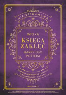 Okładka książki Nieoficjalna Wielka Księga Zaklęć Harry'ego Pottera. Kompletny przewodnik po zaklęciach dla czarodziejów i czarownic