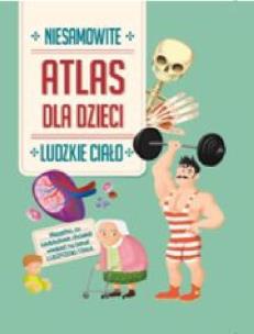Okładka książki Niesamowity Atlas dla dzieci. Ludzkie ciało