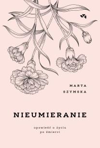 Nieumieranie. Opowieść o życiu po śmierci. Autor: Szymska Marta. Multiszop.pl Okładka książki Nieumieranie. Opowieść o życiu po śmierci