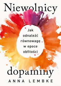 Niewolnicy dopaminy. Jak odnaleźć równowagę w epoce obfitości. Autor: Lembke Anna. Multiszop.pl Okładka książki Niewolnicy dopaminy. Jak odnaleźć równowagę w epoce obfitości