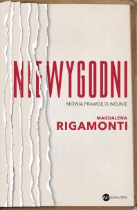 Niewygodni. Mówią prawdę o wojnie. Autor: Rigamonti Magdalena. Multiszop.pl Okładka książki Niewygodni. Mówią prawdę o wojnie