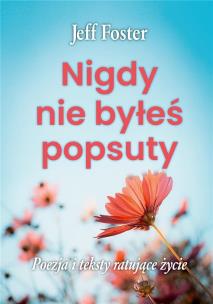 Nigdy nie byłeś popsuty. Autor: Jeff Foster. Multiszop.pl Okładka książki Nigdy nie byłeś popsuty
