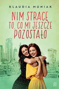 Nim stracę to, co mi jeszcze pozostało. Autor: Klaudia Muniak. Multiszop.pl Okładka książki Nim stracę to, co mi jeszcze pozostało