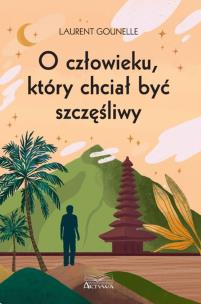 O człowieku, który chciał być szczęśliwy. Autor: Gounelle Laurent. Multiszop.pl Okładka książki O człowieku, który chciał być szczęśliwy
