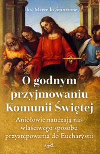 O godnym przyjmowaniu Komunii Świętej. Aniołowie nauczają nas właściwego sposobu przystępowania do Eucharystii. Autor: Marcello Stanzione. Multiszop.pl Okładka książki O godnym przyjmowaniu Komunii Świętej. Aniołowie nauczają nas właściwego sposobu przystępowania do Eucharystii