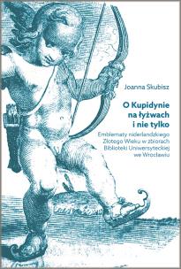 Okładka książki O Kupidynie na łyżwach i nie tylko. Emblematy niderlandzkiego Złotego Wieku w zbiorach Biblioteki Uniwersyteckiej we Wrocławiu