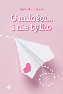 O miłości… i nie tylko. Autor: Agnieszka Krupicka. Multiszop.pl Okładka książki O miłości… i nie tylko