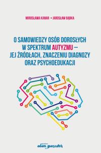 O samowiedzy osób dorosłych w spektrum autyzmu jej źródłach znaczeniu diagnozy oraz psychoedukacji. Autor: Kanar Mirosława, Bąbka Jarosław. Multiszop.pl Okładka książki O samowiedzy osób dorosłych w spektrum autyzmu jej źródłach znaczeniu diagnozy oraz psychoedukacji