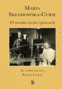 O swoim życiu i pracach. Autobiografia. Piotr Curie. Autor: Maria Skłodowska-Curie, Dominika Korzeniowska. Multiszop.pl Okładka książki O swoim życiu i pracach. Autobiografia. Piotr Curie