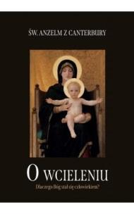 O wcieleniu. Dlaczego Bóg stał się człowiekiem?. Autor: Św. Anzelm z Canterbury. Multiszop.pl Okładka książki O wcieleniu. Dlaczego Bóg stał się człowiekiem?