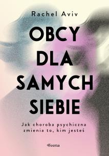 Okładka książki Obcy dla samych siebie. Jak choroba psychiczna zmienia to, kim jesteś