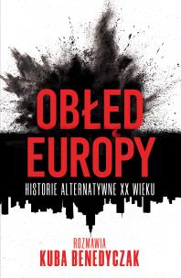 Obłęd Europy. Historie alternatywne XX wieku. Autor: Jakub Benedyczak. Multiszop.pl Okładka książki Obłęd Europy. Historie alternatywne XX wieku