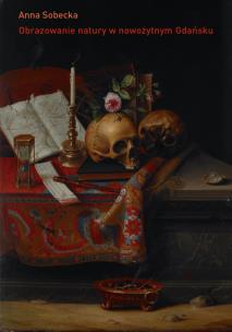 Obrazowanie natury w nowożytnym Gdańsku. O kulturze kolekcjonerskiej miasta. Autor: Sobecka Anna. Multiszop.pl Okładka książki Obrazowanie natury w nowożytnym Gdańsku. O kulturze kolekcjonerskiej miasta