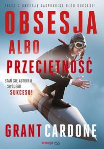 Obsesja albo przeciętność. Stań się autorem swojego sukcesu!. Autor: Grant Cardone. Multiszop.pl Okładka książki Obsesja albo przeciętność. Stań się autorem swojego sukcesu!
