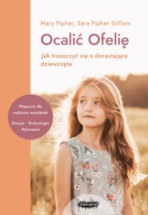 Ocalić Ofelię. Jak troszczyć się o dorastające dziewczęta. Autor: Pipher Mary, Pipher-Gilliam Sara. Multiszop.pl Okładka książki Ocalić Ofelię. Jak troszczyć się o dorastające dziewczęta
