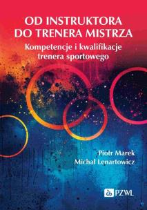 Od instruktora do trenera mistrza. Kompetencje i kwalifikacje trenera sportowego. Autor: Marek Piotr, Lenartowicz Michał. Multiszop.pl Okładka książki Od instruktora do trenera mistrza. Kompetencje i kwalifikacje trenera sportowego