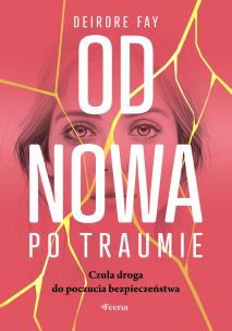 Od nowa po traumie. Czuła droga do poczucia bezpieczeństwa. Autor: Fay Deirdre. Multiszop.pl Okładka książki Od nowa po traumie. Czuła droga do poczucia bezpieczeństwa