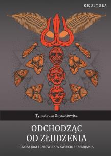 Okładka książki Odchodząc od złudzenia. Gnoza jogi i człowiek w świecie przemijania