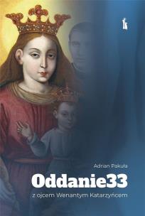 Oddanie 33 z ojcem Wenantym Katarzyńcem. Autor: Adrian Pakuła. Multiszop.pl Okładka książki Oddanie 33 z ojcem Wenantym Katarzyńcem