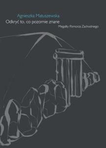 Okładka książki Odkryć to, co pozornie znane. Megality Pomorza Zachodniego