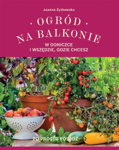 Ogród na balkonie, w doniczce i wszędzie, gdzie chcesz. Autor: Joanna Żytkowska. Multiszop.pl Okładka książki Ogród na balkonie, w doniczce i wszędzie, gdzie chcesz