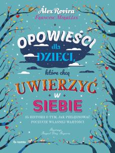 Opowieści dla dzieci, które chcą uwierzyć w siebie. 35 historii o tym, jak pielęgnować poczucie własnej wartości. Autor: Celma Alex Rovira, Francesc Miralles Contijoch. Multiszop.pl Okładka książki Opowieści dla dzieci, które chcą uwierzyć w siebie. 35 historii o tym, jak pielęgnować poczucie własnej wartości