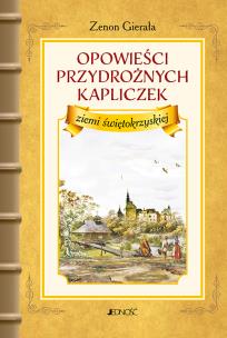 Opowieści przydrożnych kapliczek ziemi świętokrzyskiej. Autor: Gierała Zenon. Multiszop.pl Okładka książki Opowieści przydrożnych kapliczek ziemi świętokrzyskiej