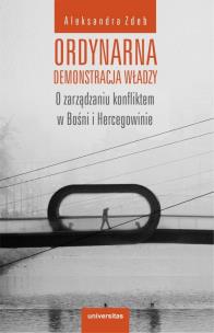 Ordynarna demonstracja władzy. O zarządzaniu konfliktem w Bośni i Hercegowinie. Autor: Zdeb Agnieszka. Multiszop.pl Okładka książki Ordynarna demonstracja władzy. O zarządzaniu konfliktem w Bośni i Hercegowinie