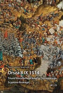 Orsza 8 IX 1514. Triumf Konstantego księcia Ostrog. Autor: Skworoda Paweł Szymon. Multiszop.pl Okładka książki Orsza 8 IX 1514. Triumf Konstantego księcia Ostrog