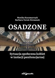 Osadzone Sytuacja społeczna kobiet w izolacji penitencjarnej. Autor: Kaczmarczyk Monika, Toroń-Fórmanek Barbara. Multiszop.pl Okładka książki Osadzone Sytuacja społeczna kobiet w izolacji penitencjarnej