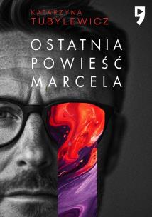 Ostatnia powieść Marcela. Autor: Katarzyna Tubylewicz. Multiszop.pl Okładka książki Ostatnia powieść Marcela