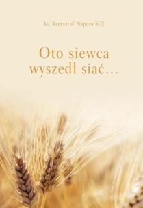 Oto siewca wyszedł siać. Autor: Napora Krzysztof SCJ (ks.). Multiszop.pl Okładka książki Oto siewca wyszedł siać