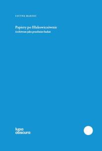 Okładka książki Papiery po Iłłakowiczównie Archiwum jako przedmiot badań