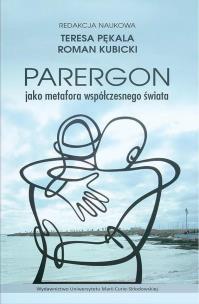 Parergon jako metafora współczesnego świata. Autor: Kubicki Roman, Pękala Teresa. Multiszop.pl Okładka książki Parergon jako metafora współczesnego świata