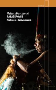 Pasażerowie. Ayahuasca i duchy Amazonii. Autor: Marczewski Mateusz. Multiszop.pl Okładka książki Pasażerowie. Ayahuasca i duchy Amazonii