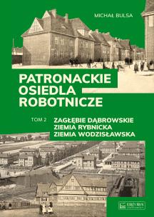 Okładka książki Patronackie osiedla robotnicze - cz. 2: Zagłębie Dąbrowskie, Ziemia Rybnicka, Ziemia Wodzisławska