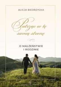 Patrząc w tę samą stronę. O małżeństwie i rodzinie. Autor: Biedrzycka Alicja. Multiszop.pl Okładka książki Patrząc w tę samą stronę. O małżeństwie i rodzinie