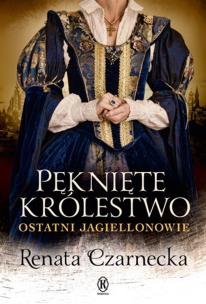 Pęknięte królestwo. Ostatni Jagiellonowie - uszkodzone. Autor: Czarnecka Renata. Multiszop.pl Okładka książki Pęknięte królestwo. Ostatni Jagiellonowie - uszkodzone