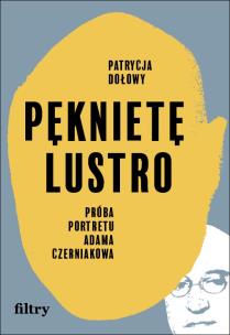 Pęknięte lustro. Próba biografii Adama Czerniakowa. Autor: Patrycja Dołowy. Multiszop.pl Okładka książki Pęknięte lustro. Próba biografii Adama Czerniakowa