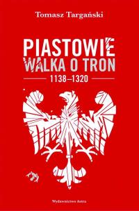Okładka książki Piastowie. Walka o tron 1138–1320 (wyd. 2022)