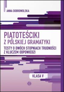Piątoteściki z polskiej gramatyki. Testy o dwóch stopniach trudności z kluczem odpowiedzi Klasa 5. Autor: Anna Dobrowolska. Multiszop.pl Okładka książki Piątoteściki z polskiej gramatyki. Testy o dwóch stopniach trudności z kluczem odpowiedzi Klasa 5