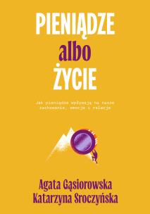 Pieniądze albo życie. Jak pieniądze wpływają na nasze zachowanie, emocje i relacje?. Autor: Agata Gąsiorowska, Katarzyna Sroczyńska. Multiszop.pl Okładka książki Pieniądze albo życie. Jak pieniądze wpływają na nasze zachowanie, emocje i relacje?