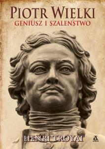 Piotr Wielki. Geniusz i szaleństwo. Autor: Henri Troyat. Multiszop.pl Okładka książki Piotr Wielki. Geniusz i szaleństwo